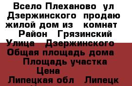 Всело Плеханово, ул.Дзержинского, продаю жилой дом из 3 комнат.  › Район ­ Грязинский › Улица ­ Дзержинского › Общая площадь дома ­ 58 › Площадь участка ­ 21 › Цена ­ 850 000 - Липецкая обл., Липецк г. Недвижимость » Дома, коттеджи, дачи продажа   